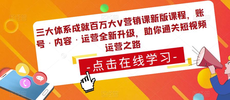  三大体系成就百万大V营销课新版课程，账号·内容·运营全新升级，助你通关短视频运营之路 三大体系成就百万大V营销课新版课程，账号·内容·运营全新升级，助你通关短视频运营之路