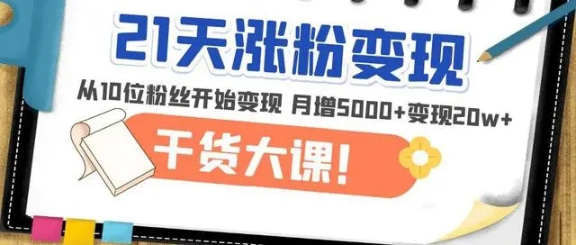 21天精准涨粉变现干货大课：从10位数粉丝开始变现 月增5000+变现20w+